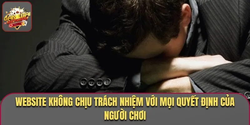 Website không chịu trách nhiệm với mọi quyết định của người chơi